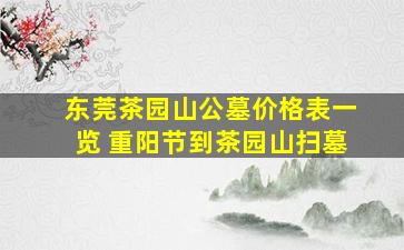东莞茶园山公墓价格表一览 重阳节到茶园山扫墓